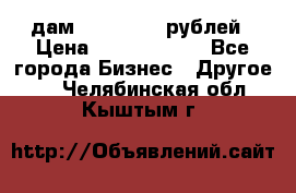 дам 30 000 000 рублей › Цена ­ 17 000 000 - Все города Бизнес » Другое   . Челябинская обл.,Кыштым г.